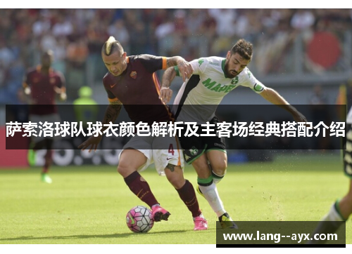 萨索洛球队球衣颜色解析及主客场经典搭配介绍 萨索洛球队球衣颜色解析及主客场经典搭配介绍