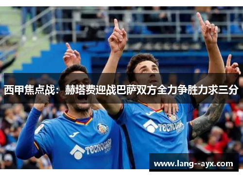 西甲焦点战：赫塔费迎战巴萨双方全力争胜力求三分