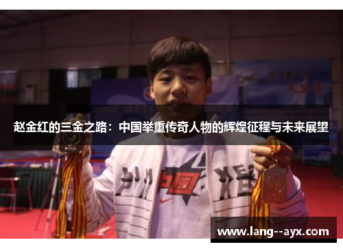 赵金红的三金之路:中国举重传奇人物的辉煌征程与未来展望 赵金红的三金之路:中国举重传奇人物的辉煌征程与未来展望