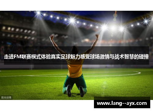 走进FM联赛模式体验真实足球魅力感受球场激情与战术智慧的碰撞 走进FM联赛模式体验真实足球魅力感受球场激情与战术智慧的碰撞