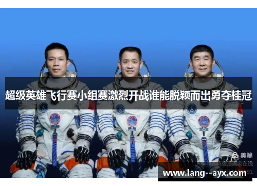 超级英雄飞行赛小组赛激烈开战谁能脱颖而出勇夺桂冠