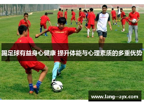 踢足球有益身心健康 提升体能与心理素质的多重优势
