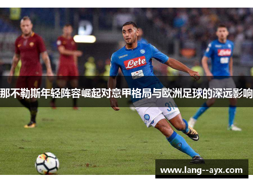 那不勒斯年轻阵容崛起对意甲格局与欧洲足球的深远影响