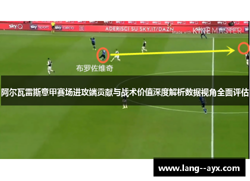 阿尔瓦雷斯意甲赛场进攻端贡献与战术价值深度解析数据视角全面评估