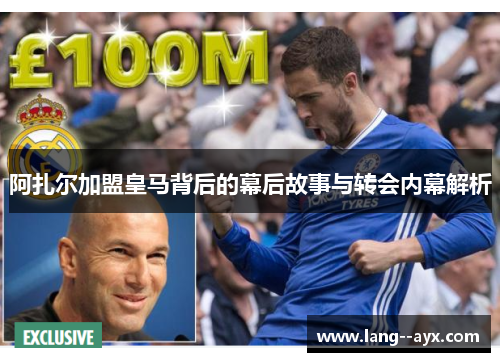 阿扎尔加盟皇马背后的幕后故事与转会内幕解析