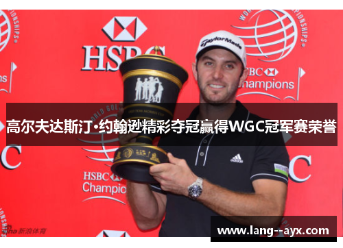 高尔夫达斯汀·约翰逊精彩夺冠赢得WGC冠军赛荣誉 高尔夫达斯汀·约翰逊精彩夺冠赢得WGC冠军赛荣誉