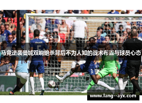 马竞逆袭曼城双响绝杀背后不为人知的战术布置与球员心态
