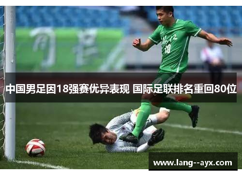 中国男足因18强赛优异表现 国际足联排名重回80位 中国男足因18强赛优异表现 国际足联排名重回80位