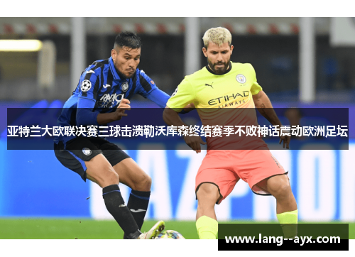 亚特兰大欧联决赛三球击溃勒沃库森终结赛季不败神话震动欧洲足坛 亚特兰大欧联决赛三球击溃勒沃库森终结赛季不败神话震动欧洲足坛