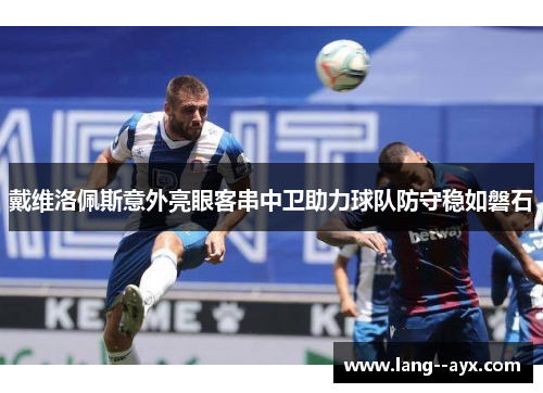 戴维洛佩斯意外亮眼客串中卫助力球队防守稳如磐石