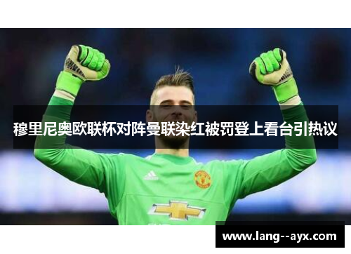 穆里尼奥欧联杯对阵曼联染红被罚登上看台引热议 穆里尼奥欧联杯对阵曼联染红被罚登上看台引热议