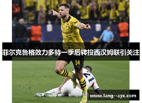 菲尔克鲁格效力多特一季后转投西汉姆联引关注
