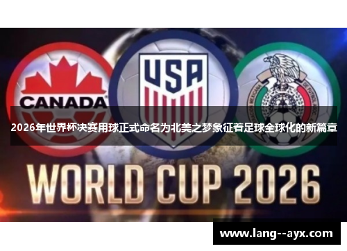2026年世界杯决赛用球正式命名为北美之梦象征着足球全球化的新篇章