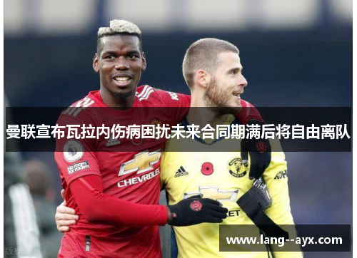 曼联宣布瓦拉内伤病困扰未来合同期满后将自由离队