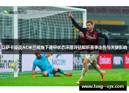 以萨卡迎战AC米兰视角下德甲状态深度评估解析赛季走势与关键影响 以萨卡迎战AC米兰视角下德甲状态深度评估解析赛季走势与关键影响