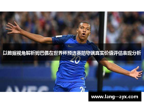 以数据视角解析姆巴佩在世界杯预选赛防守端真实价值评估表现分析