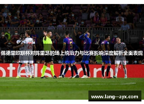 佩德里欧联杯对阵里昂的场上统治力与比赛影响深度解析全面表现 佩德里欧联杯对阵里昂的场上统治力与比赛影响深度解析全面表现