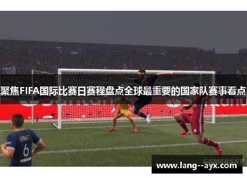 聚焦FIFA国际比赛日赛程盘点全球最重要的国家队赛事看点 聚焦FIFA国际比赛日赛程盘点全球最重要的国家队赛事看点