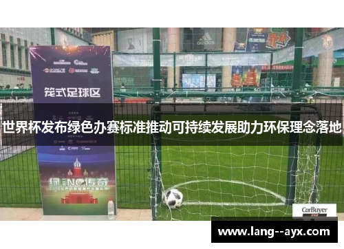 世界杯发布绿色办赛标准推动可持续发展助力环保理念落地