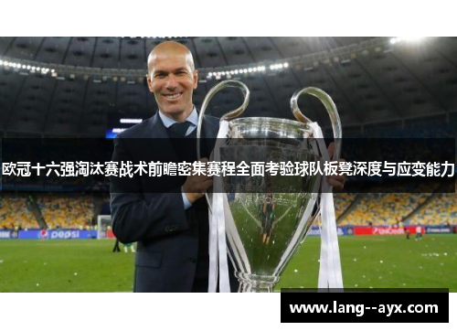 欧冠十六强淘汰赛战术前瞻密集赛程全面考验球队板凳深度与应变能力 欧冠十六强淘汰赛战术前瞻密集赛程全面考验球队板凳深度与应变能力
