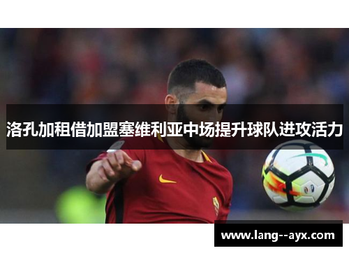 洛孔加租借加盟塞维利亚中场提升球队进攻活力 洛孔加租借加盟塞维利亚中场提升球队进攻活力