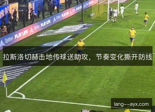 拉斯洛切赫击地传球送助攻,节奏变化撕开防线 拉斯洛切赫击地传球送助攻,节奏变化撕开防线